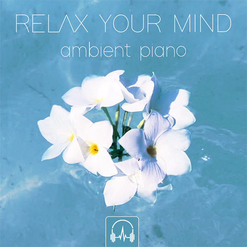 RELAX YOUR MIND | ambient piano